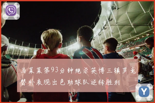 马莱莱第93分钟绝杀英博三镇罗竞替补表现出色助球队逆转胜利