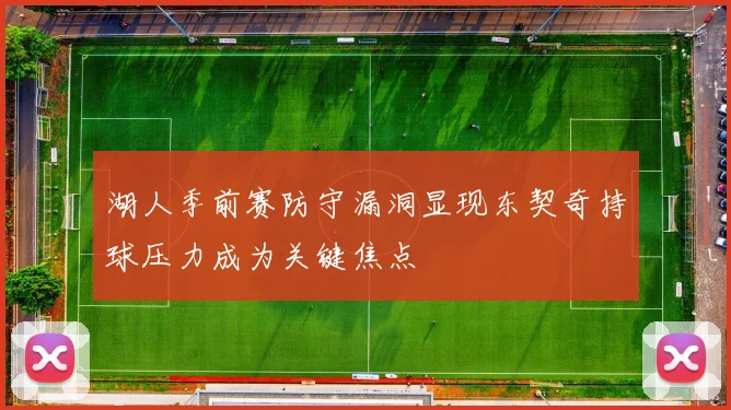 湖人季前赛防守漏洞显现东契奇持球压力成为关键焦点