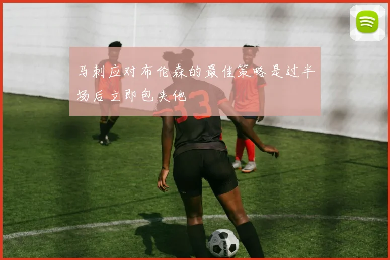 马刺应对布伦森的最佳策略是过半场后立即包夹他