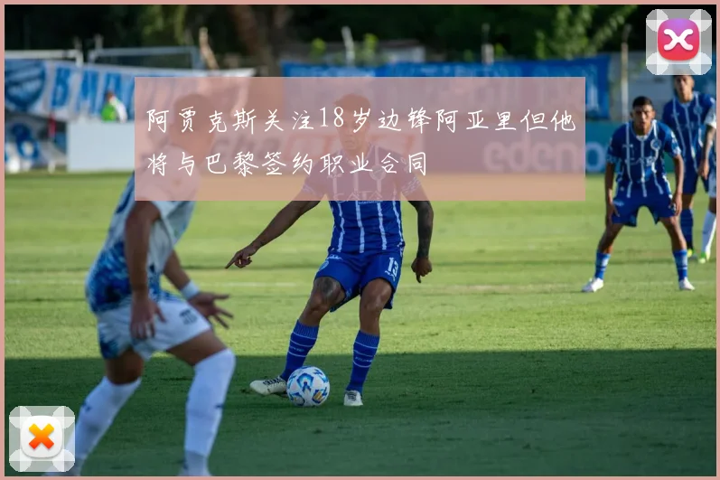 阿贾克斯关注18岁边锋阿亚里但他将与巴黎签约职业合同