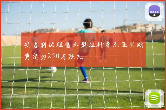 安吉利诺租借加盟拉科鲁尼亚买断费定为250万欧元
