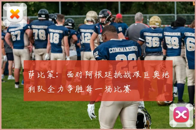 萨比策:面对阿根廷挑战艰巨奥地利队全力争胜每一场比赛