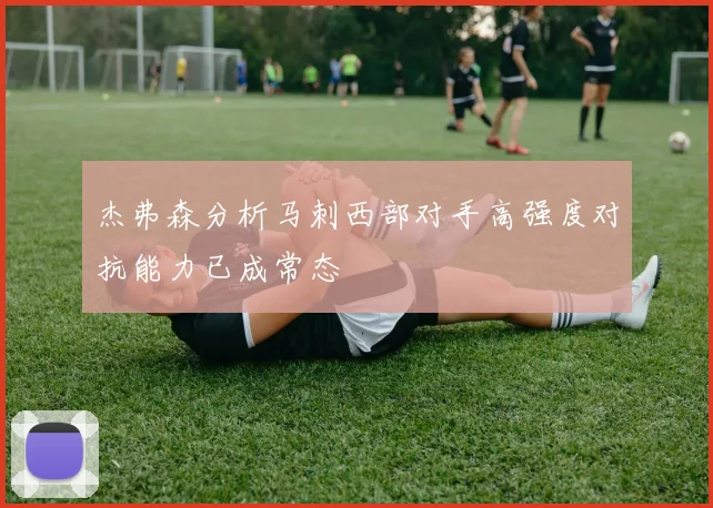 杰弗森分析马刺西部对手高强度对抗能力已成常态