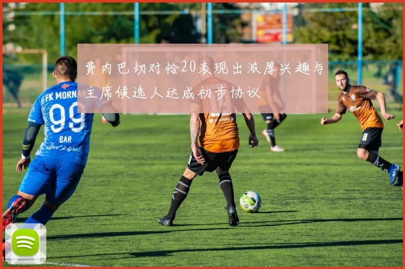 费内巴切对恰20表现出浓厚兴趣与主席候选人达成初步协议