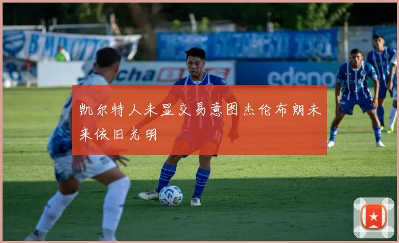凯尔特人未显交易意图杰伦布朗未来依旧光明