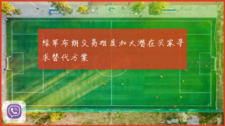 绿军布朗交易难度加大潜在买家寻求替代方案