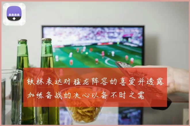 铁林表达对猛龙阵容的喜爱并透露加练备战的决心以备不时之需