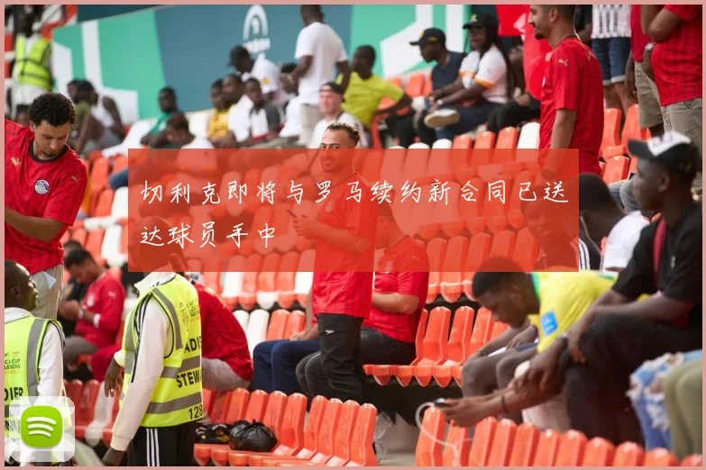 切利克即将与罗马续约新合同已送达球员手中