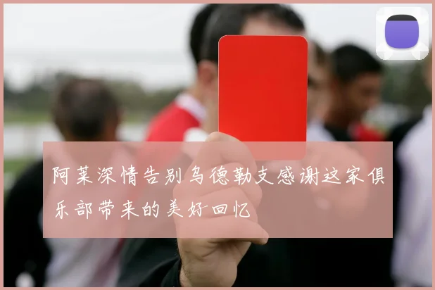 阿莱深情告别乌德勒支感谢这家俱乐部带来的美好回忆